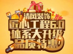 清風裝飾·匠心工程6.0體系大升級 品質特惠！