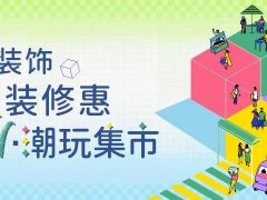 清風裝飾·暑“價”裝修惠 - FUN·潮玩集市，樂享裝修狂歡！
